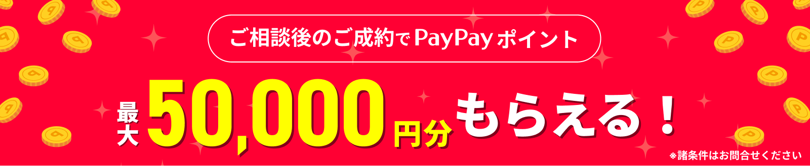 ご相談後のご成約でPayPayポイント最大50,000円分もらえる！※諸条件はお問合せください